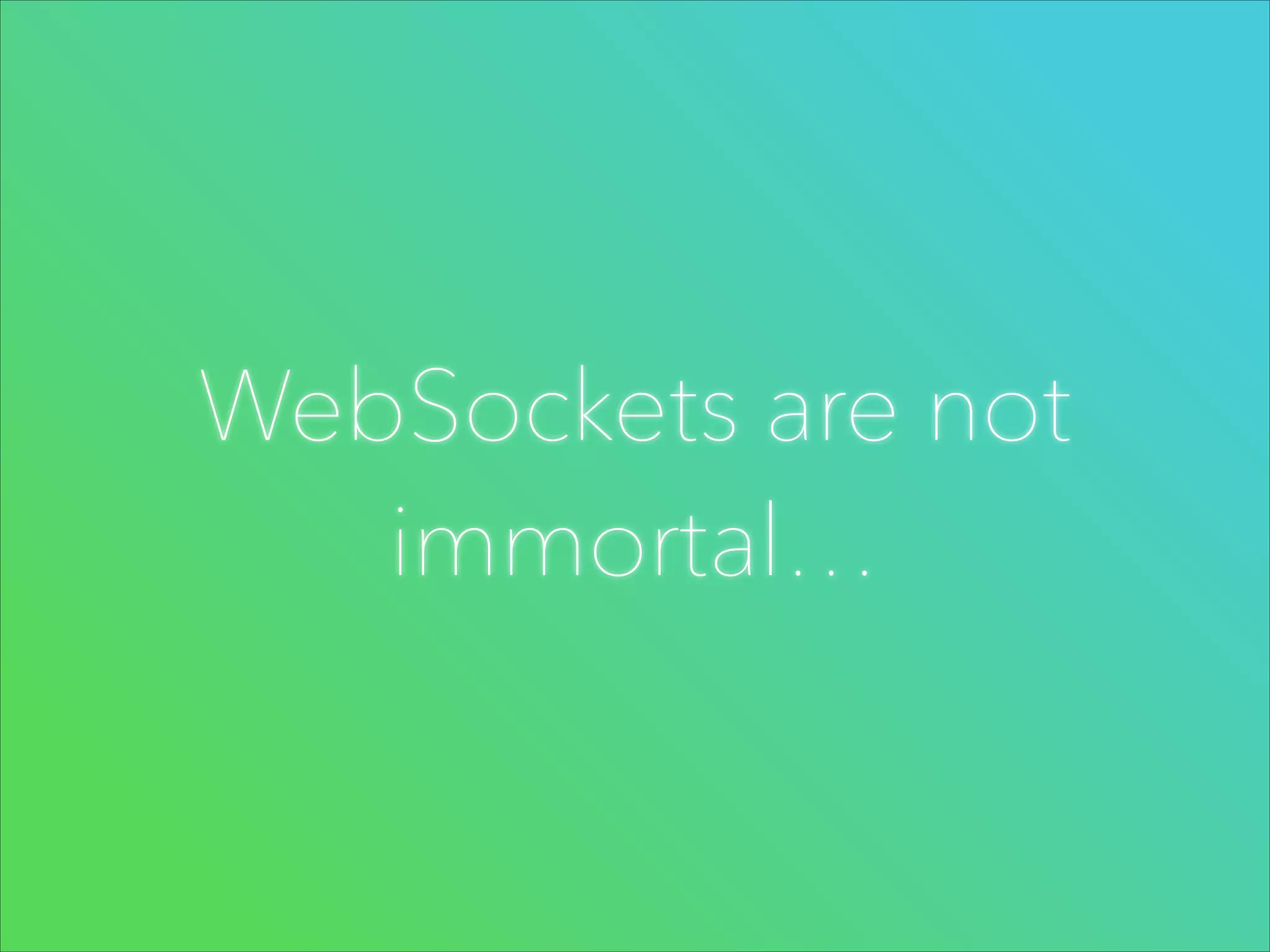 WebSockets are not
immortal…

 