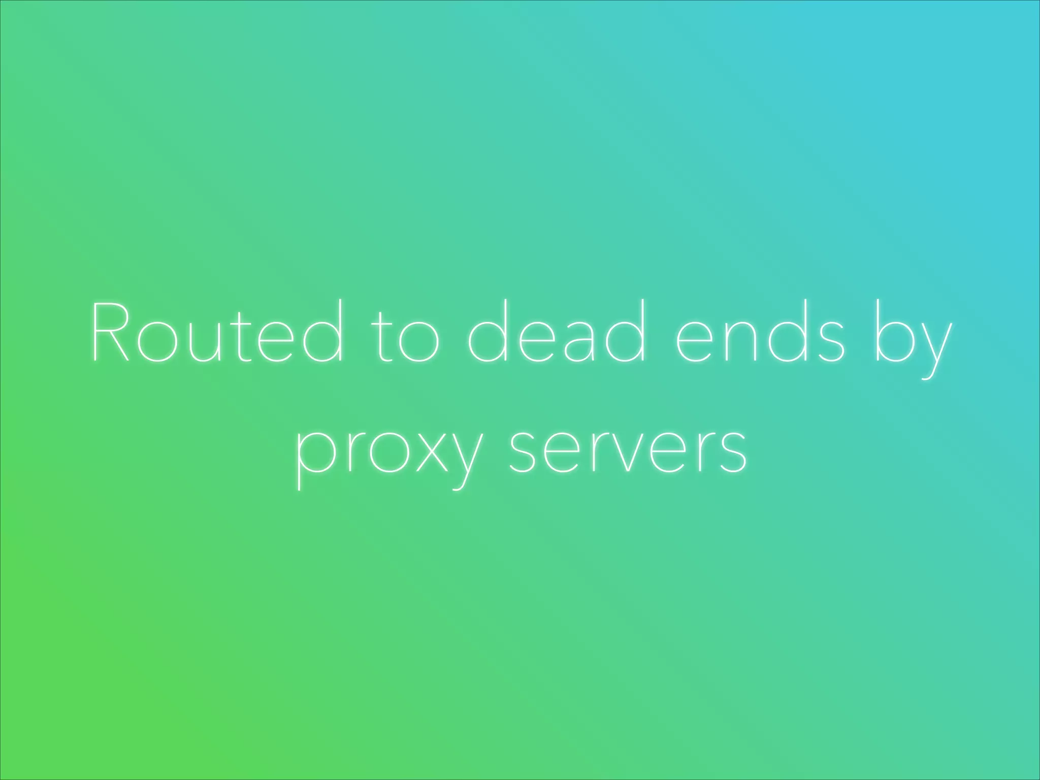 Routed to dead ends by
proxy servers

 