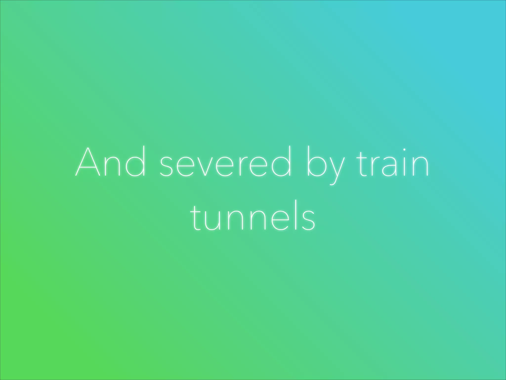 And severed by train
tunnels

 