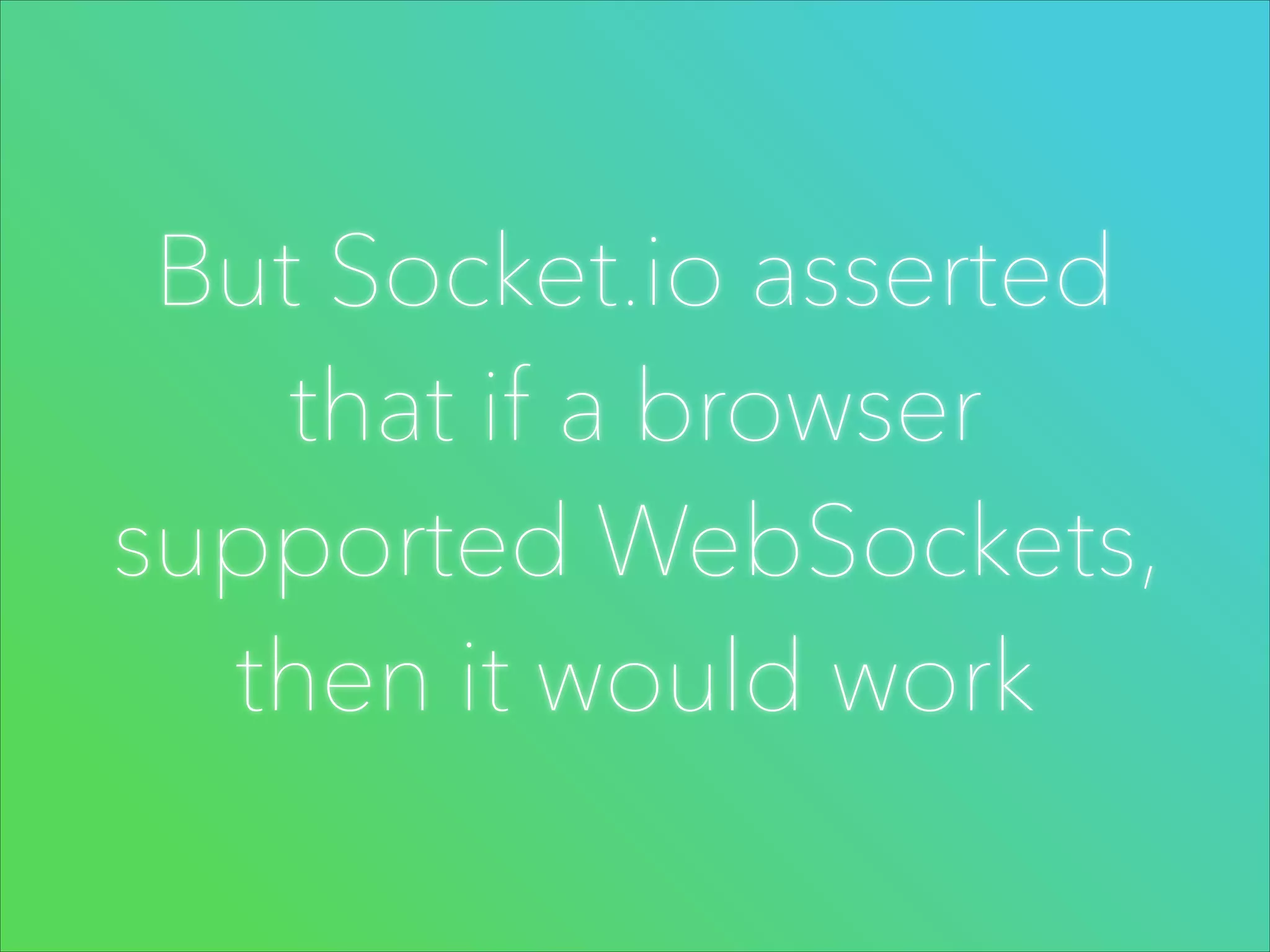 But Socket.io asserted
that if a browser
supported WebSockets,
then it would work

 