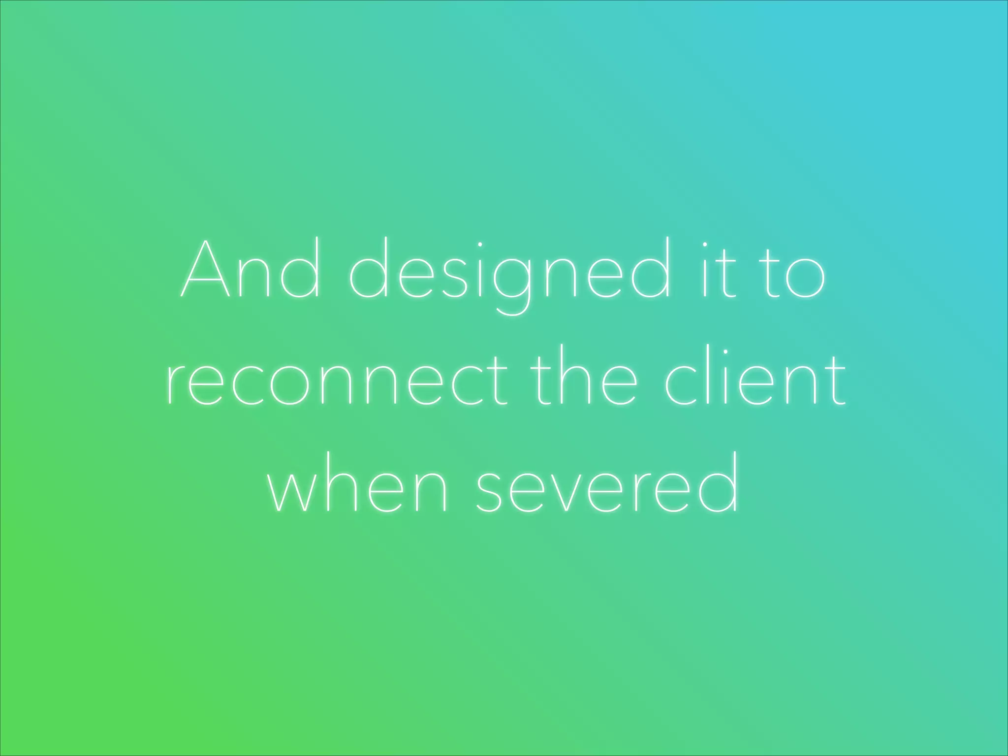And designed it to
reconnect the client
when severed

 