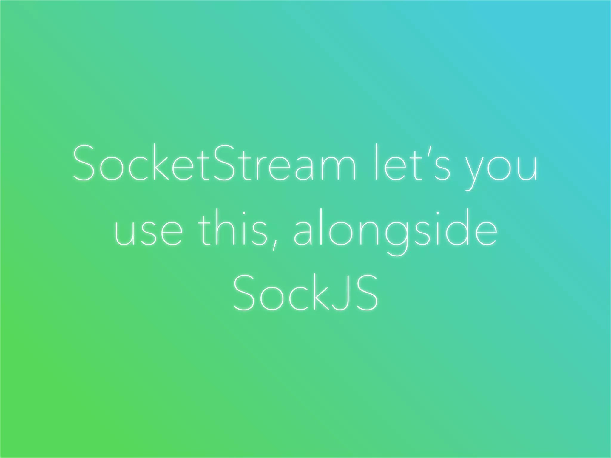 SocketStream let’s you
use this, alongside
SockJS

 