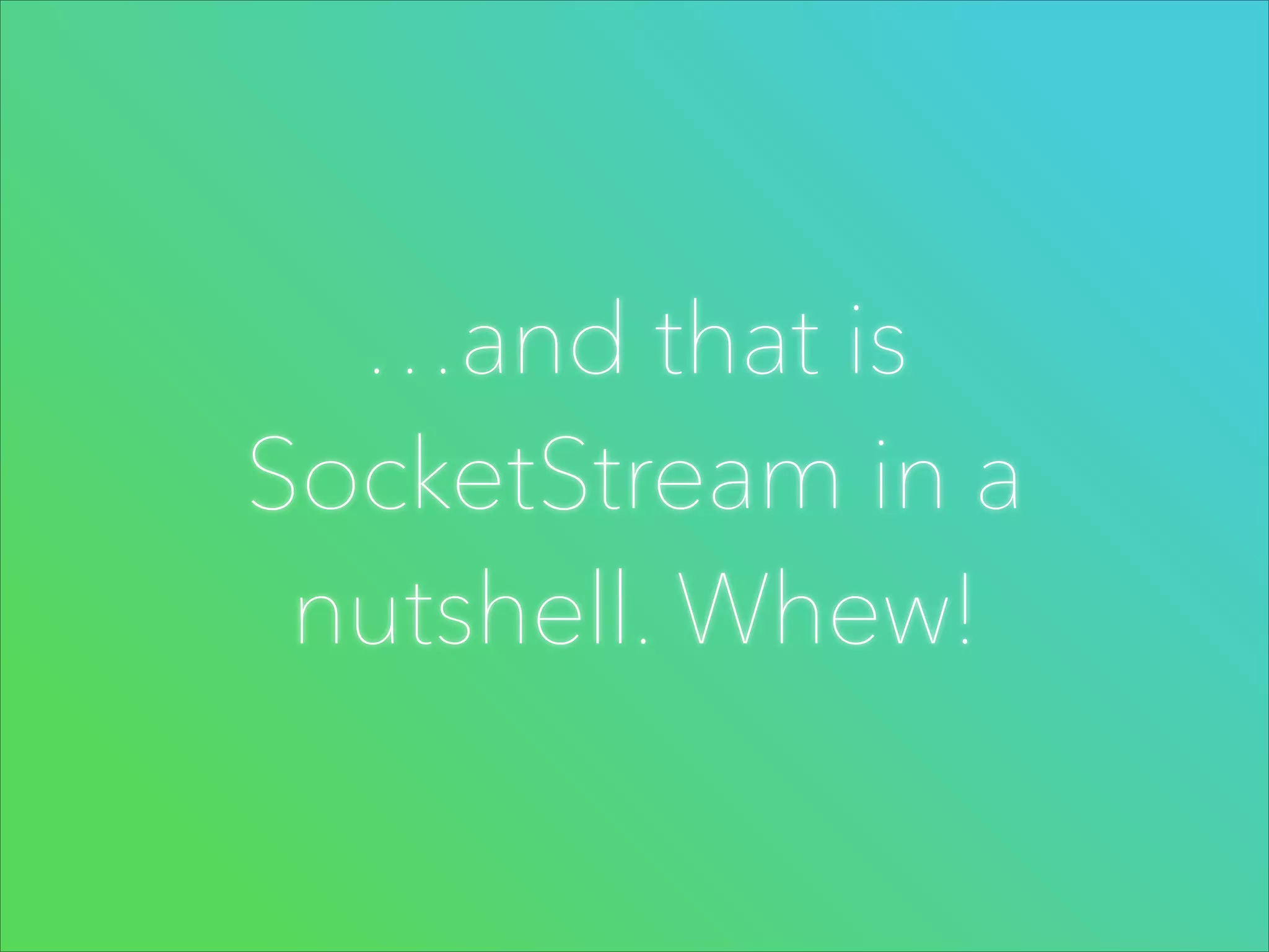 …and that is
SocketStream in a
nutshell. Whew!

 