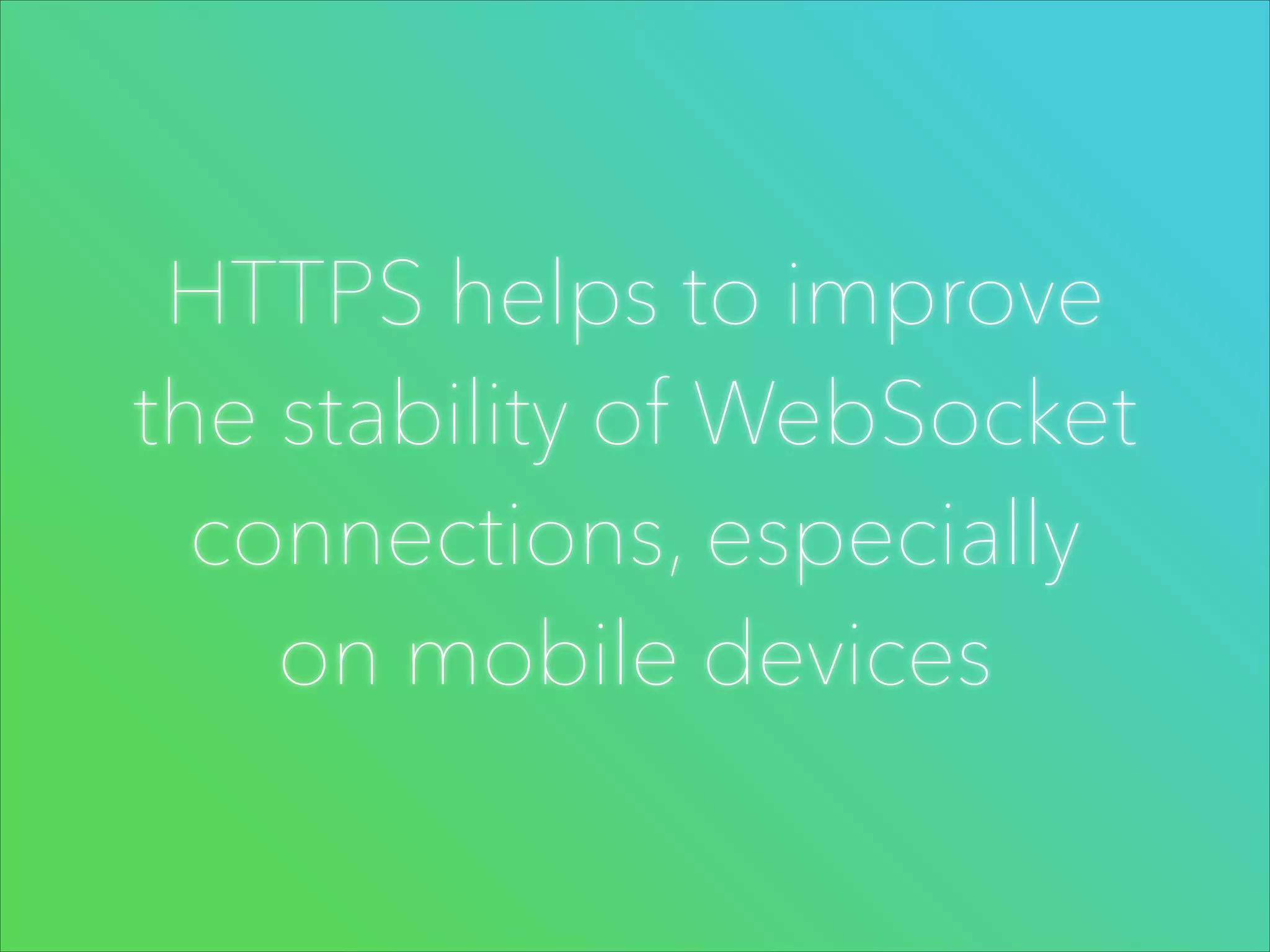 HTTPS helps to improve
the stability of WebSocket
connections, especially
on mobile devices

 