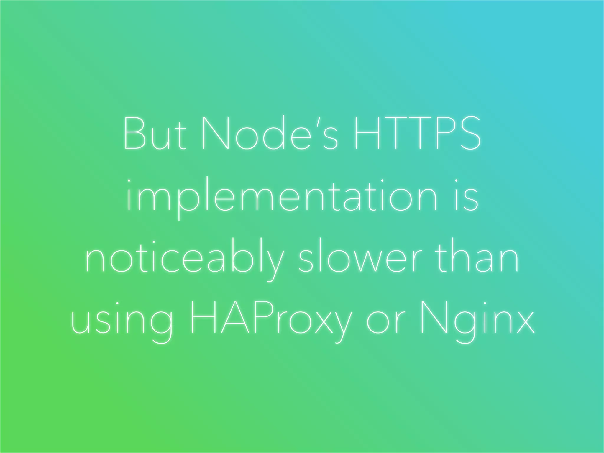 But Node’s HTTPS
implementation is
noticeably slower than
using HAProxy or Nginx

 
