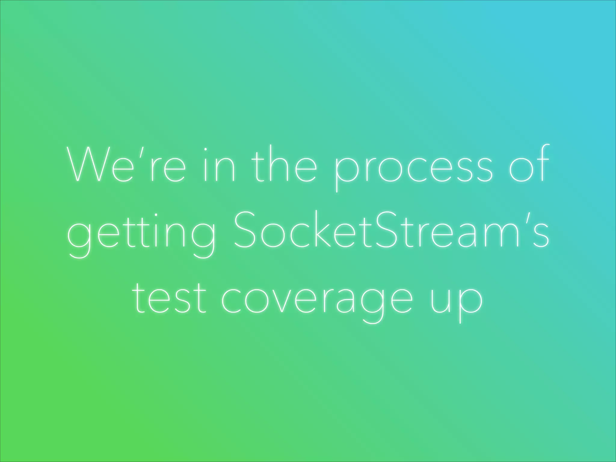We’re in the process of
getting SocketStream’s
test coverage up

 