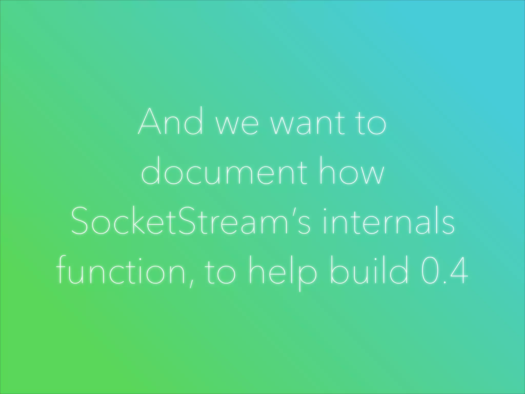 And we want to
document how
SocketStream’s internals
function, to help build 0.4

 