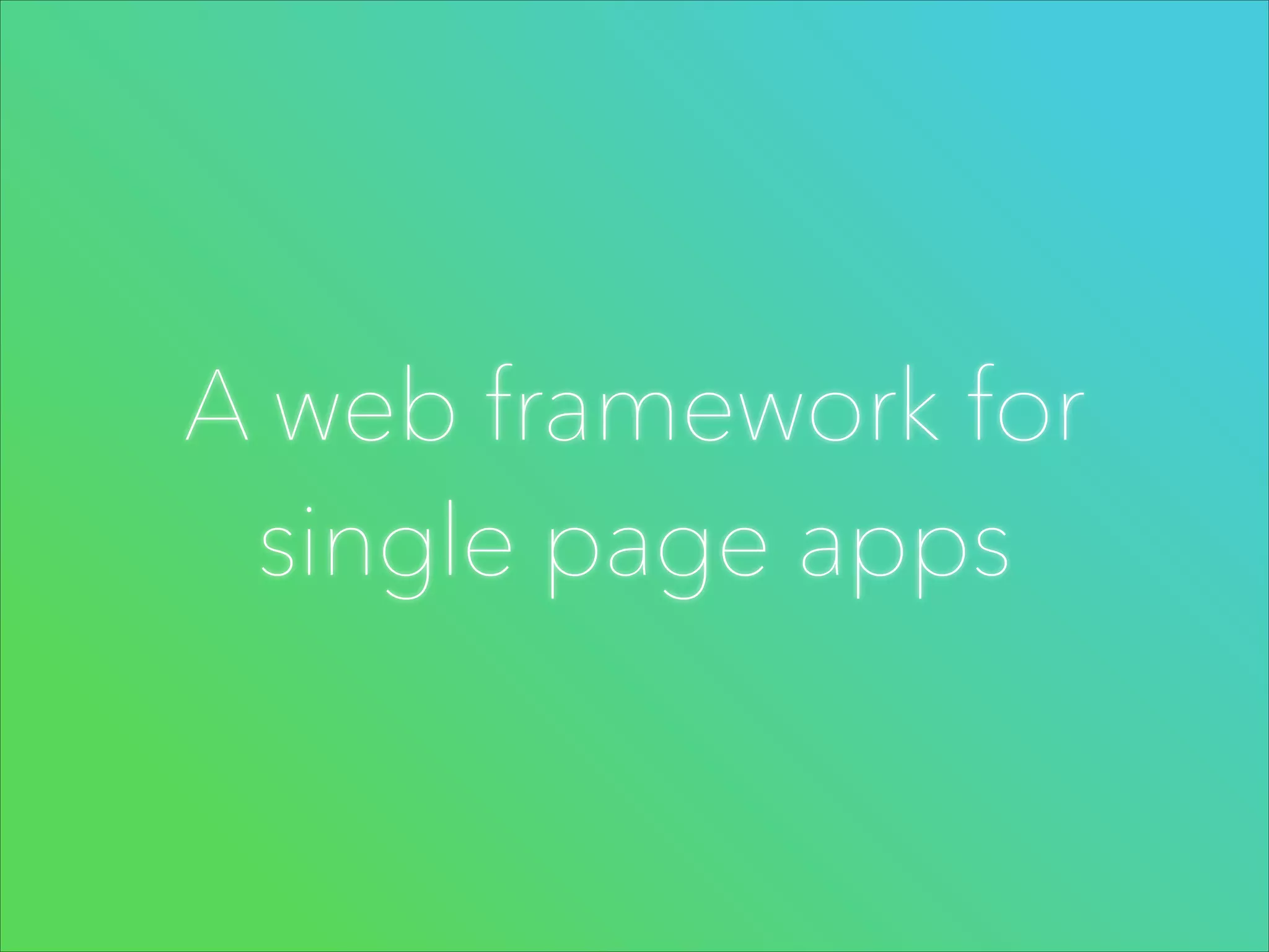 A web framework for
single page apps

 