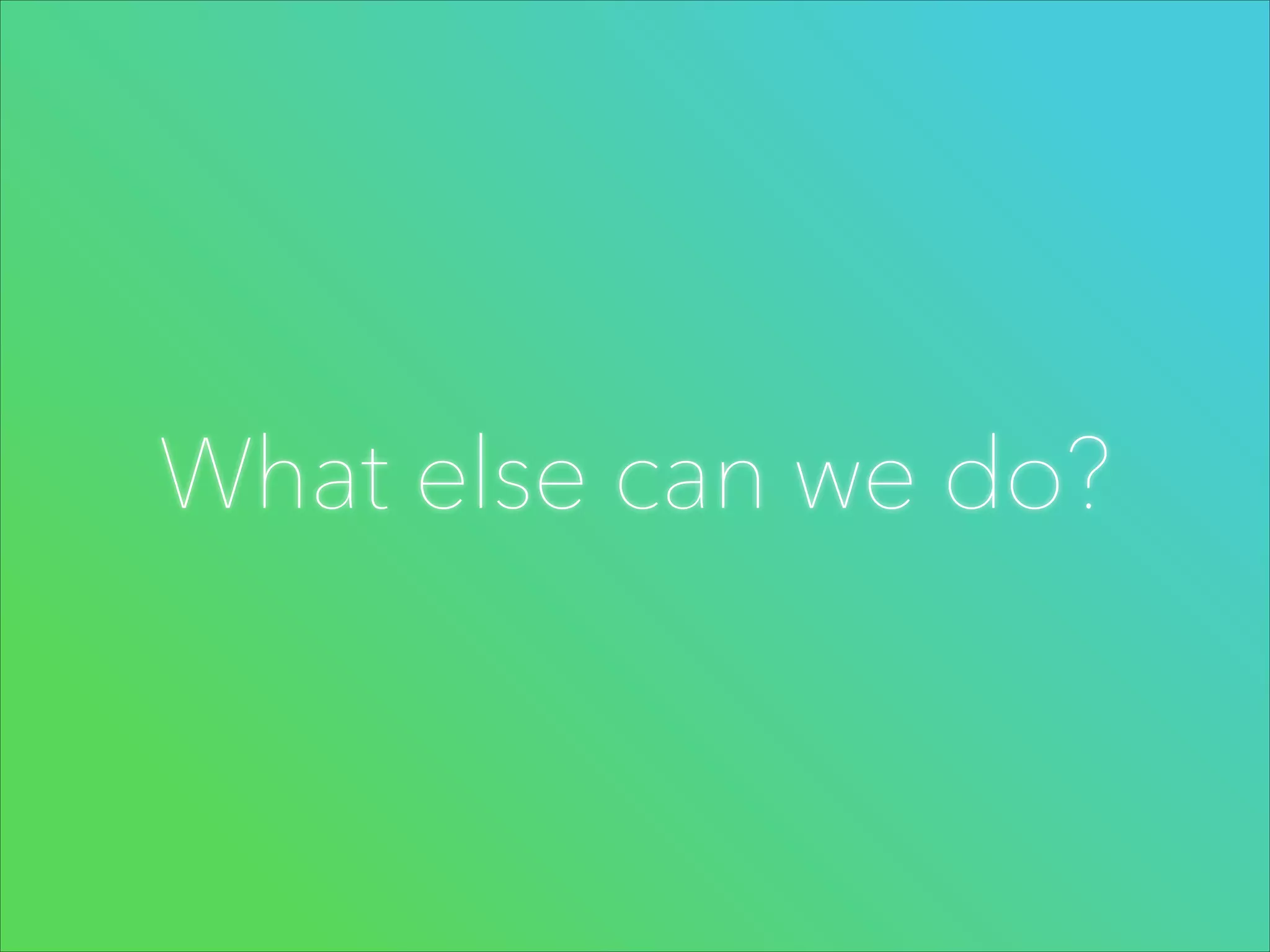 What else can we do?

 