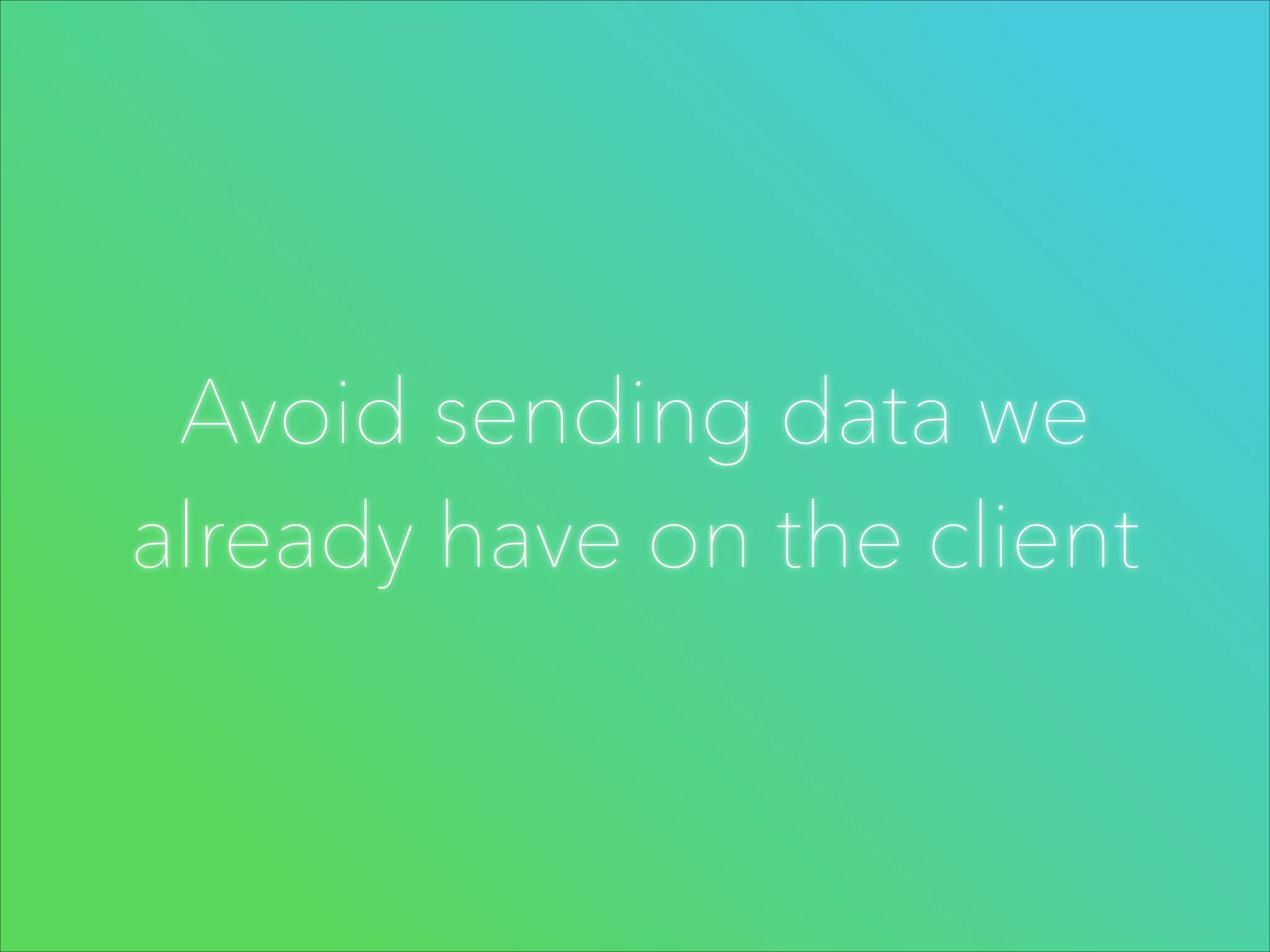 Avoid sending data we
already have on the client

 
