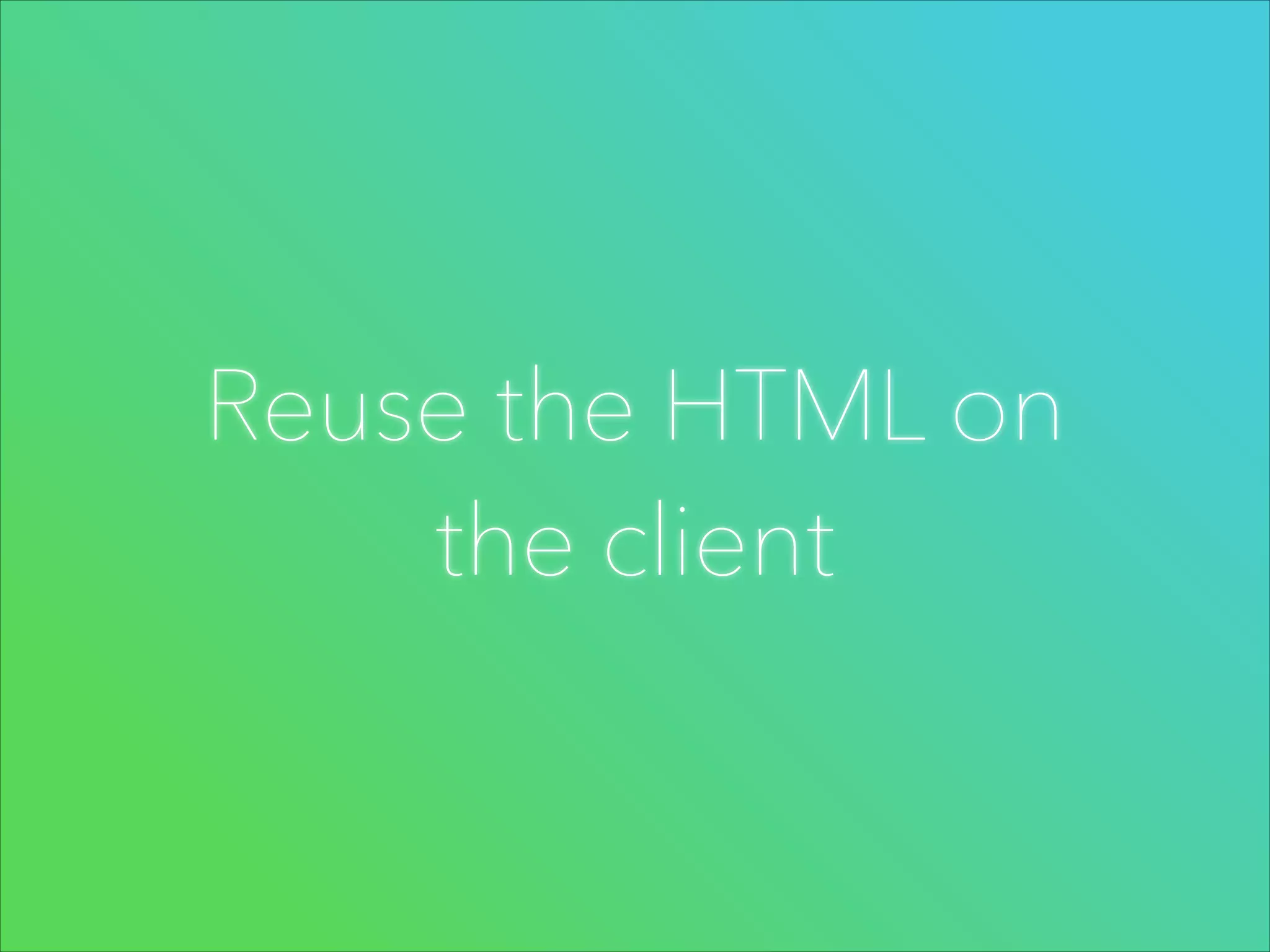Reuse the HTML on
the client

 
