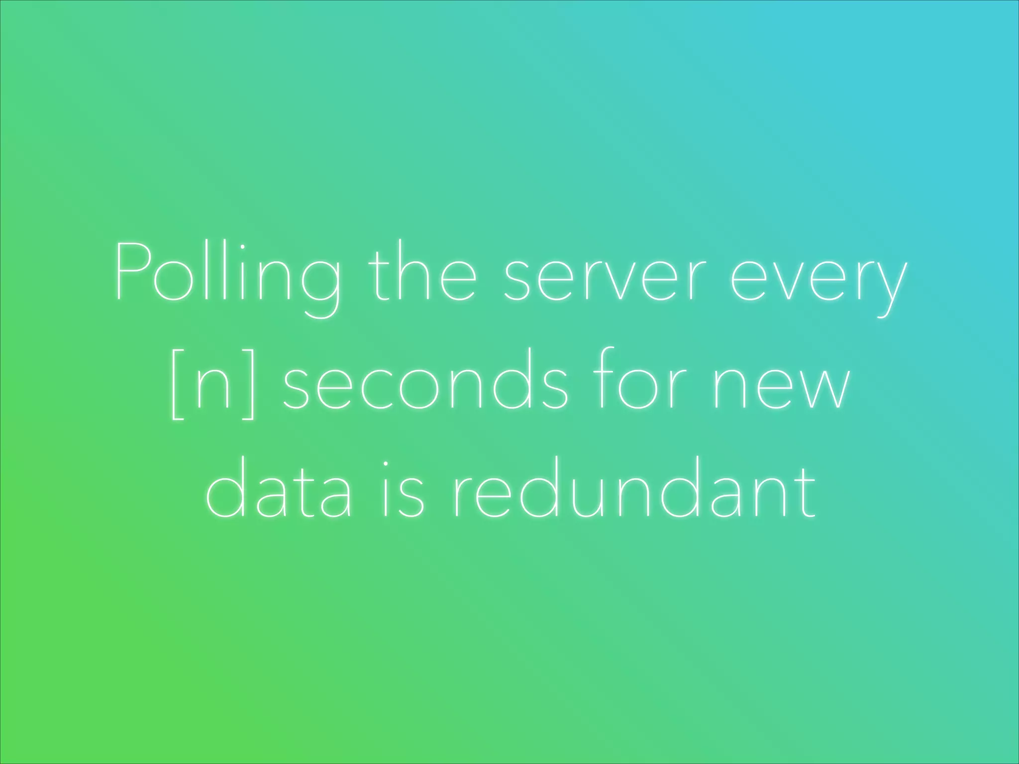 Polling the server every
[n] seconds for new
data is redundant

 