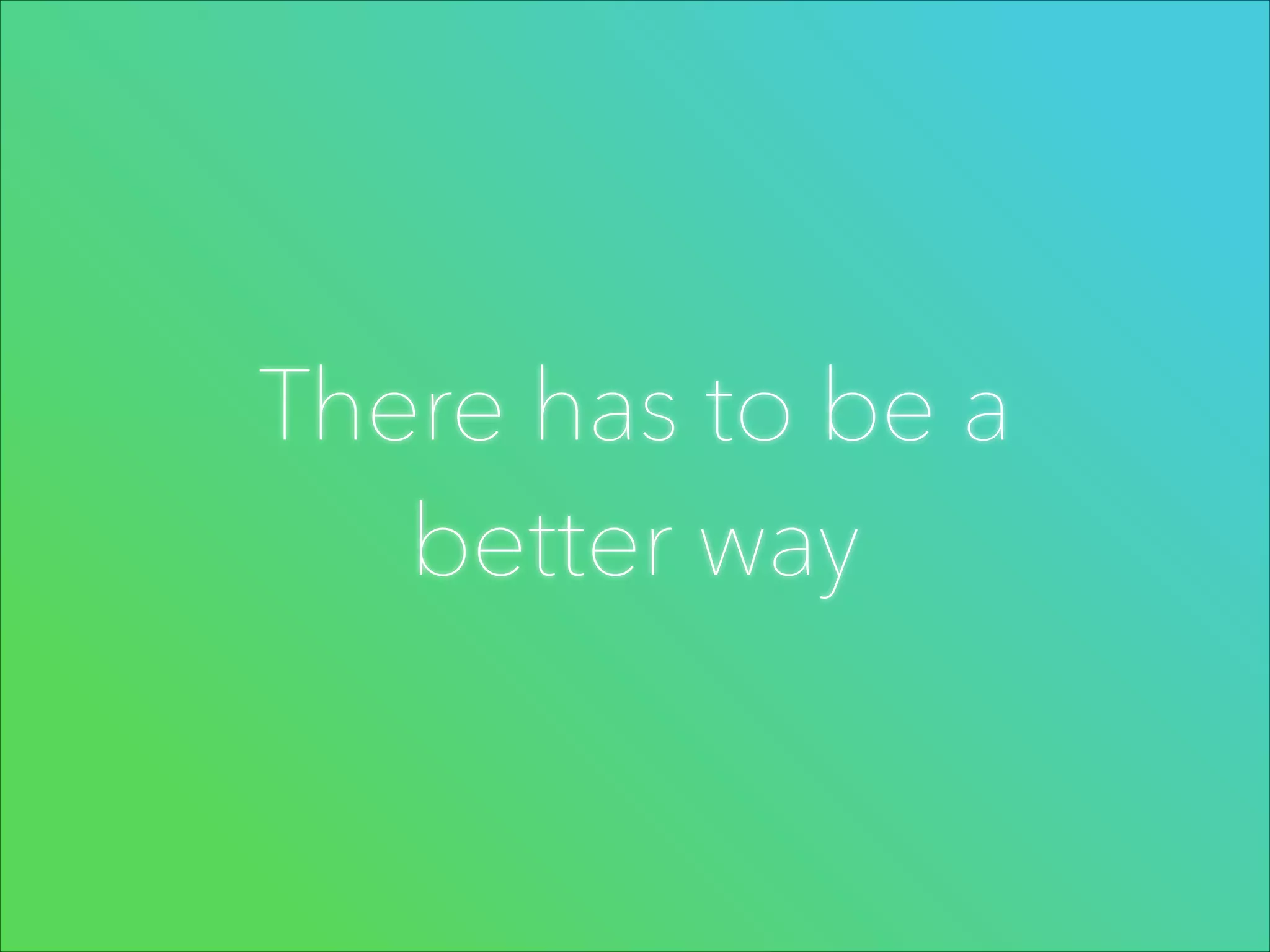 There has to be a
better way

 