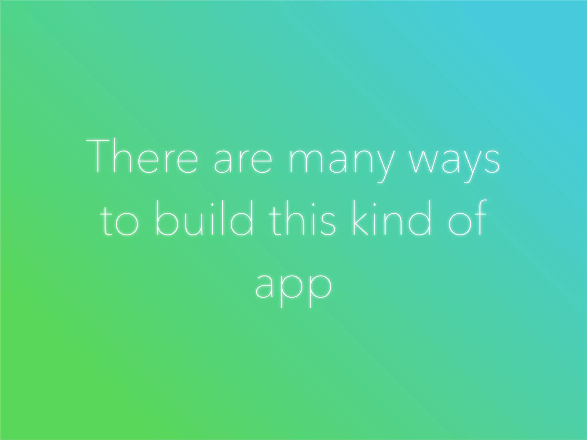 There are many ways
to build this kind of
app

 