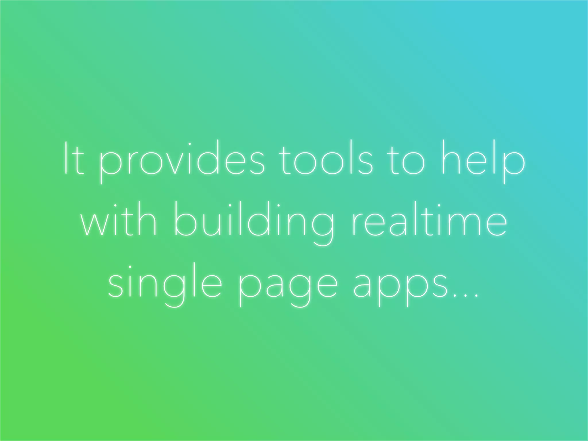 It provides tools to help
with building realtime
single page apps...

 