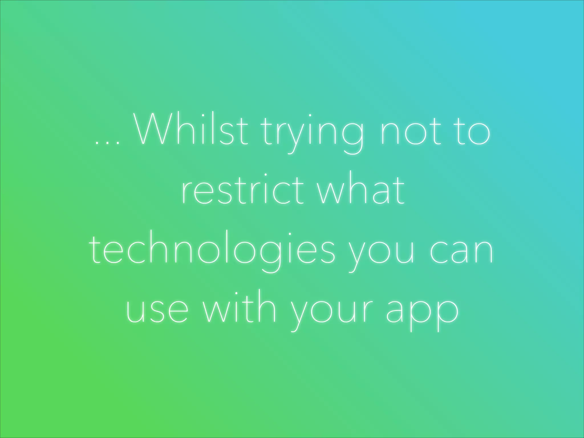 ... Whilst trying not to
restrict what
technologies you can
use with your app

 