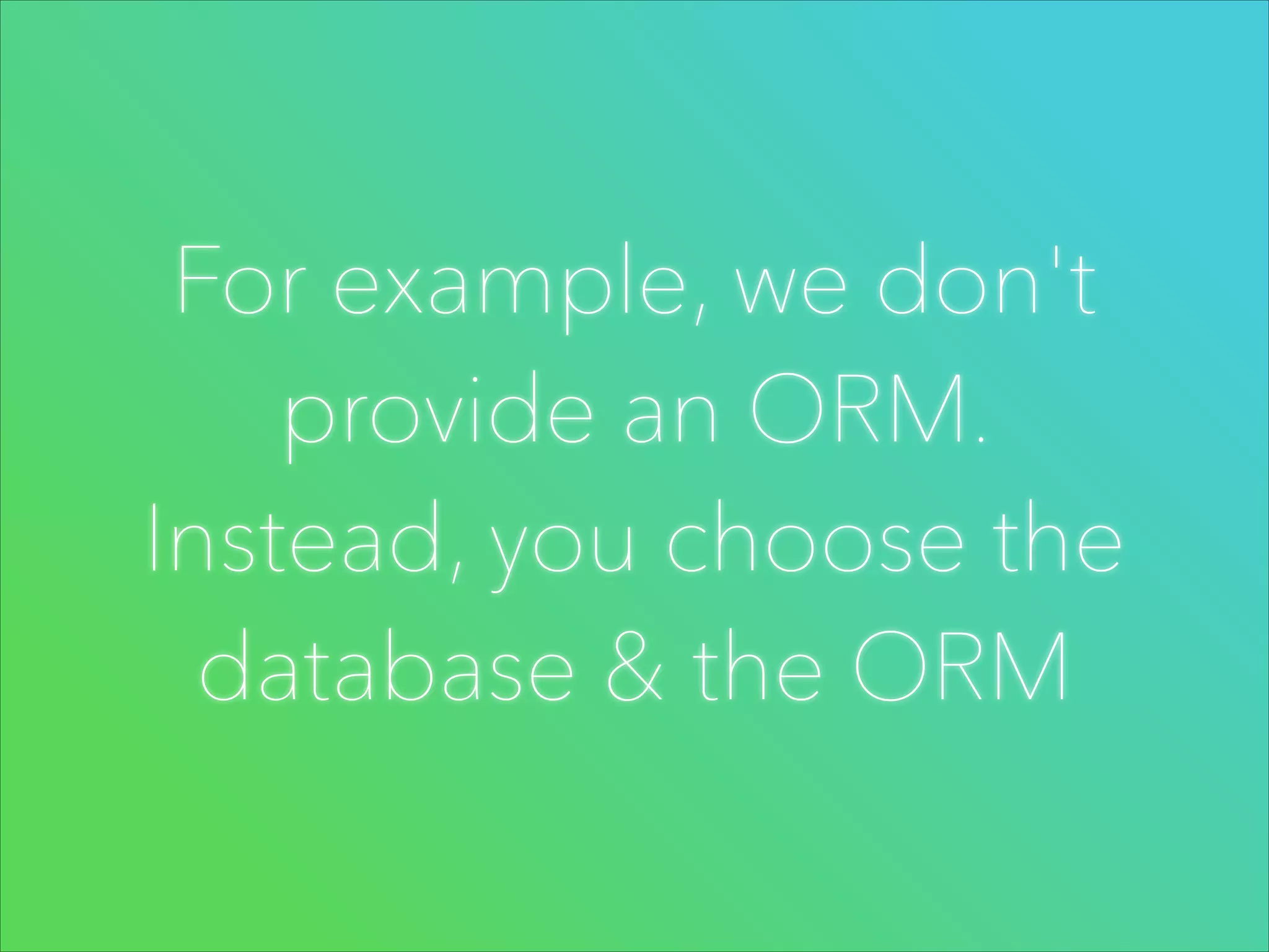 For example, we don't
provide an ORM.
Instead, you choose the
database & the ORM

 
