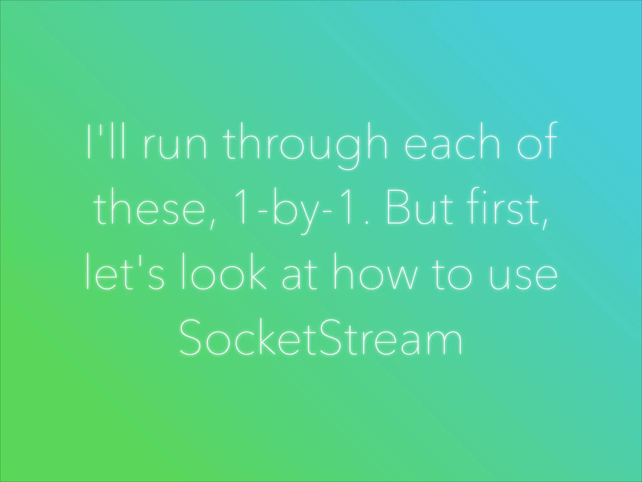I'll run through each of
these, 1-by-1. But first,
let's look at how to use
SocketStream

 