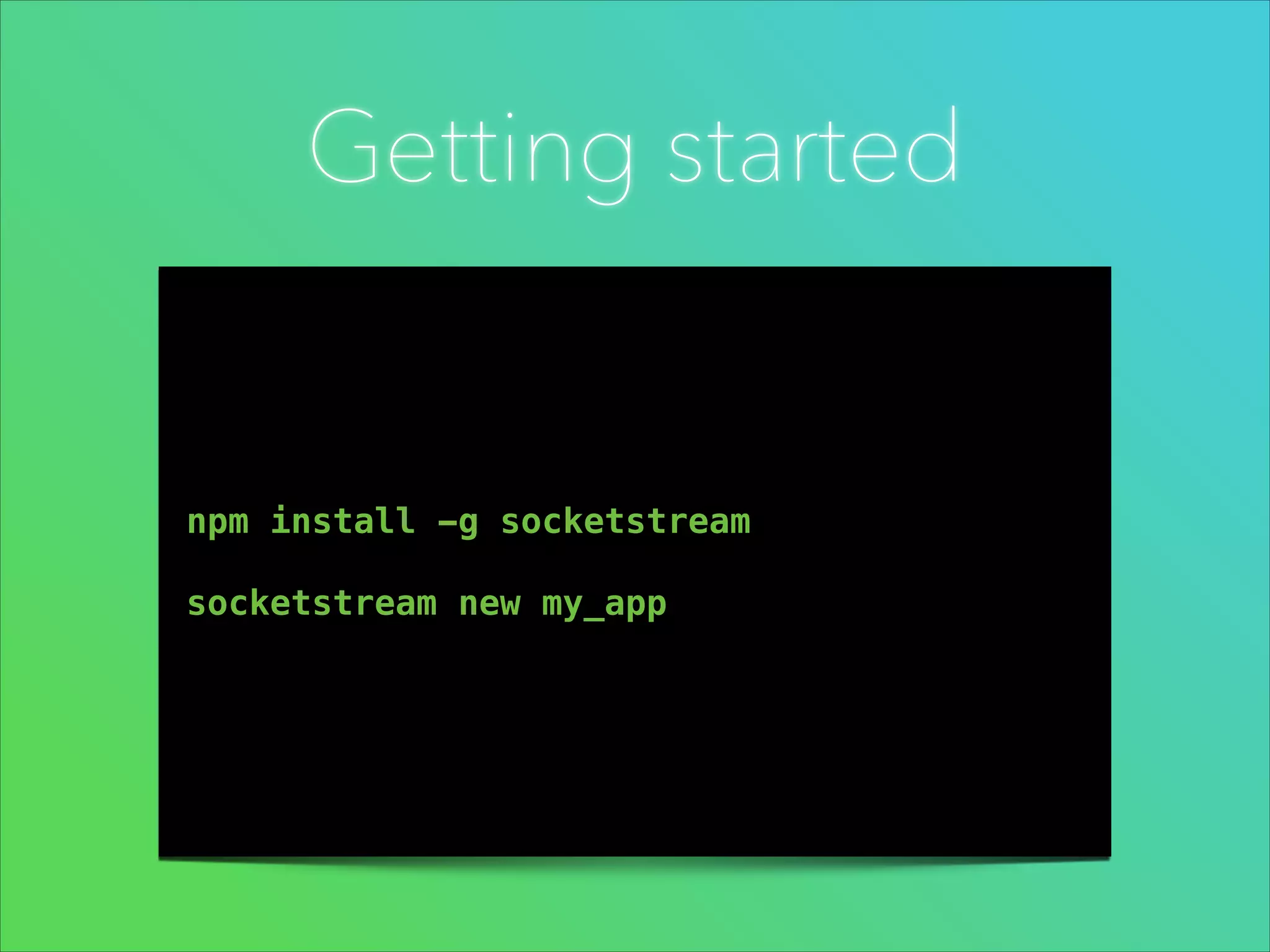 Getting started

npm install -g socketstream
!

socketstream new my_app

 