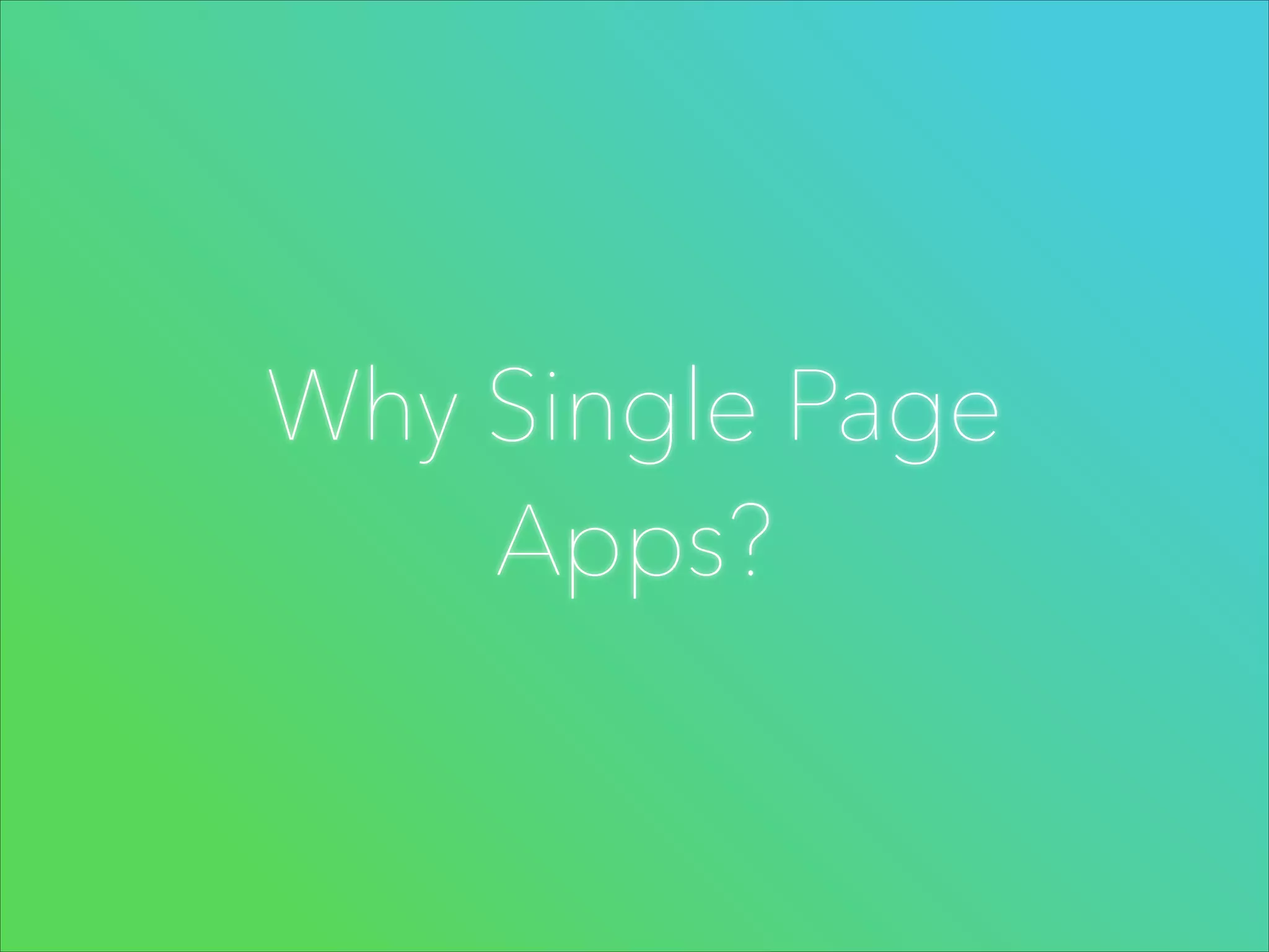 Why Single Page
Apps?

 