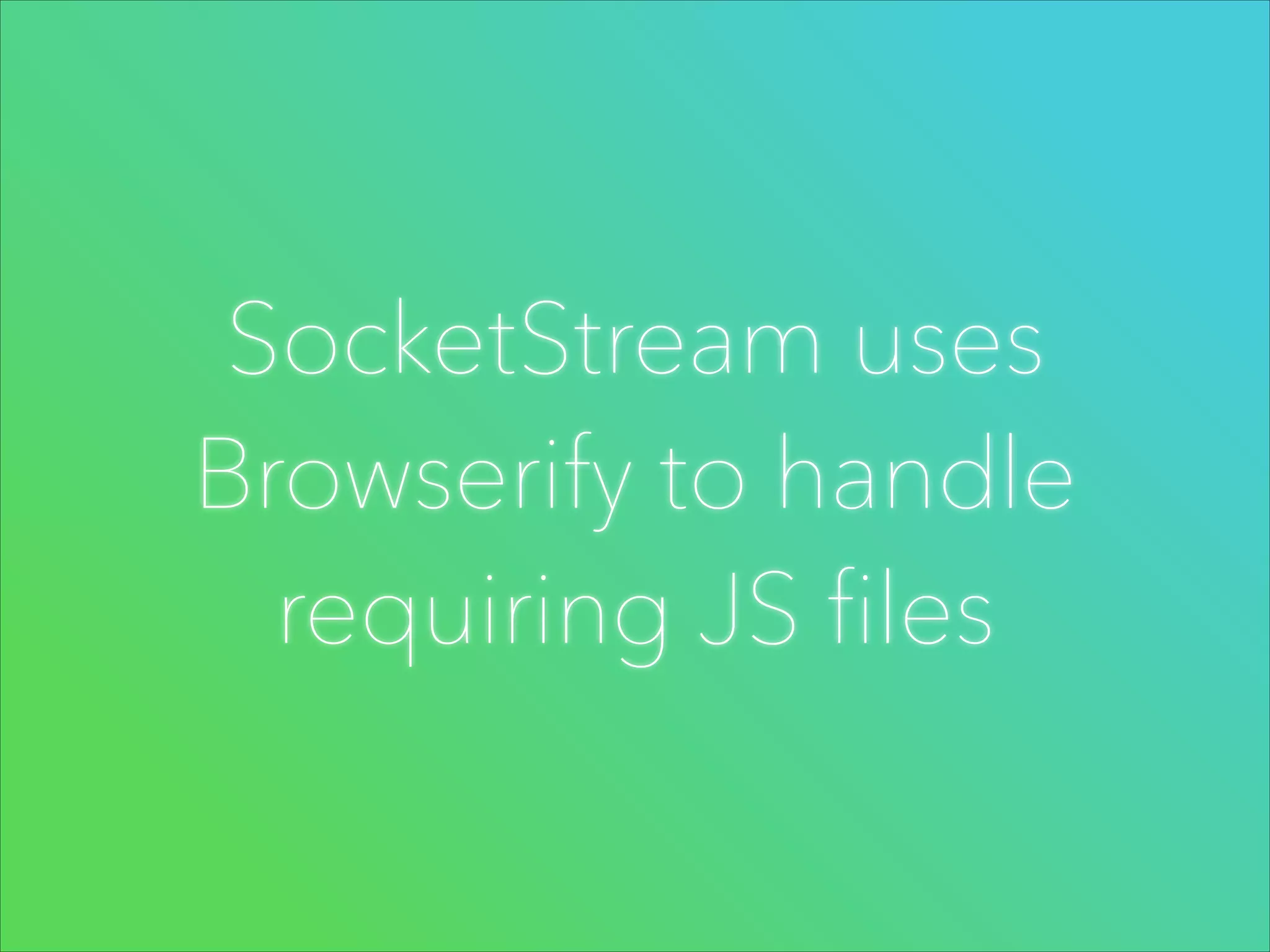 SocketStream uses
Browserify to handle
requiring JS files

 