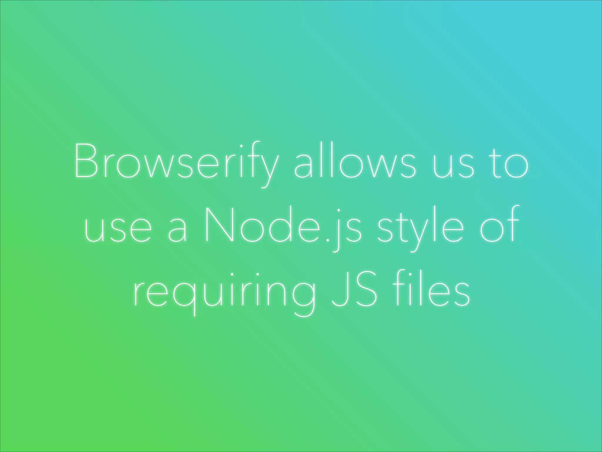 Browserify allows us to
use a Node.js style of
requiring JS files

 