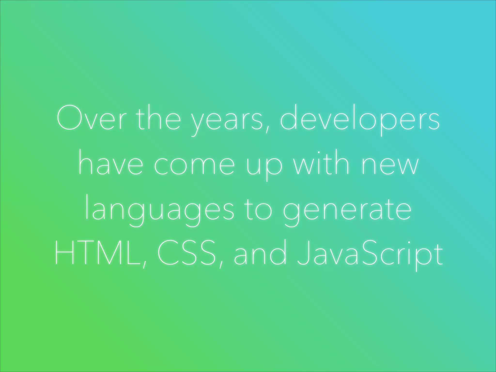 Over the years, developers
have come up with new
languages to generate
HTML, CSS, and JavaScript

 