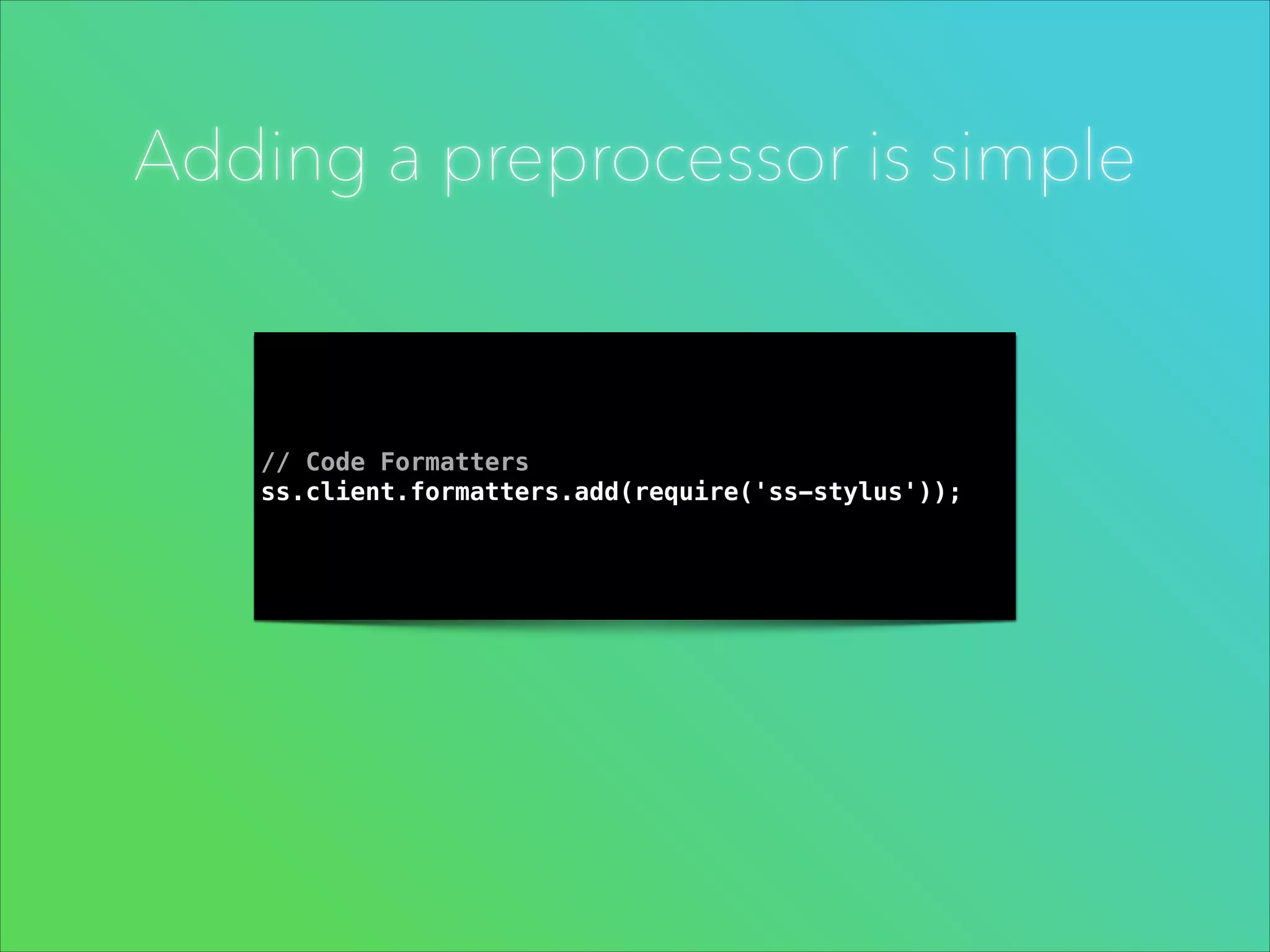 Adding a preprocessor is simple

// Code Formatters
ss.client.formatters.add(require('ss-stylus'));

 