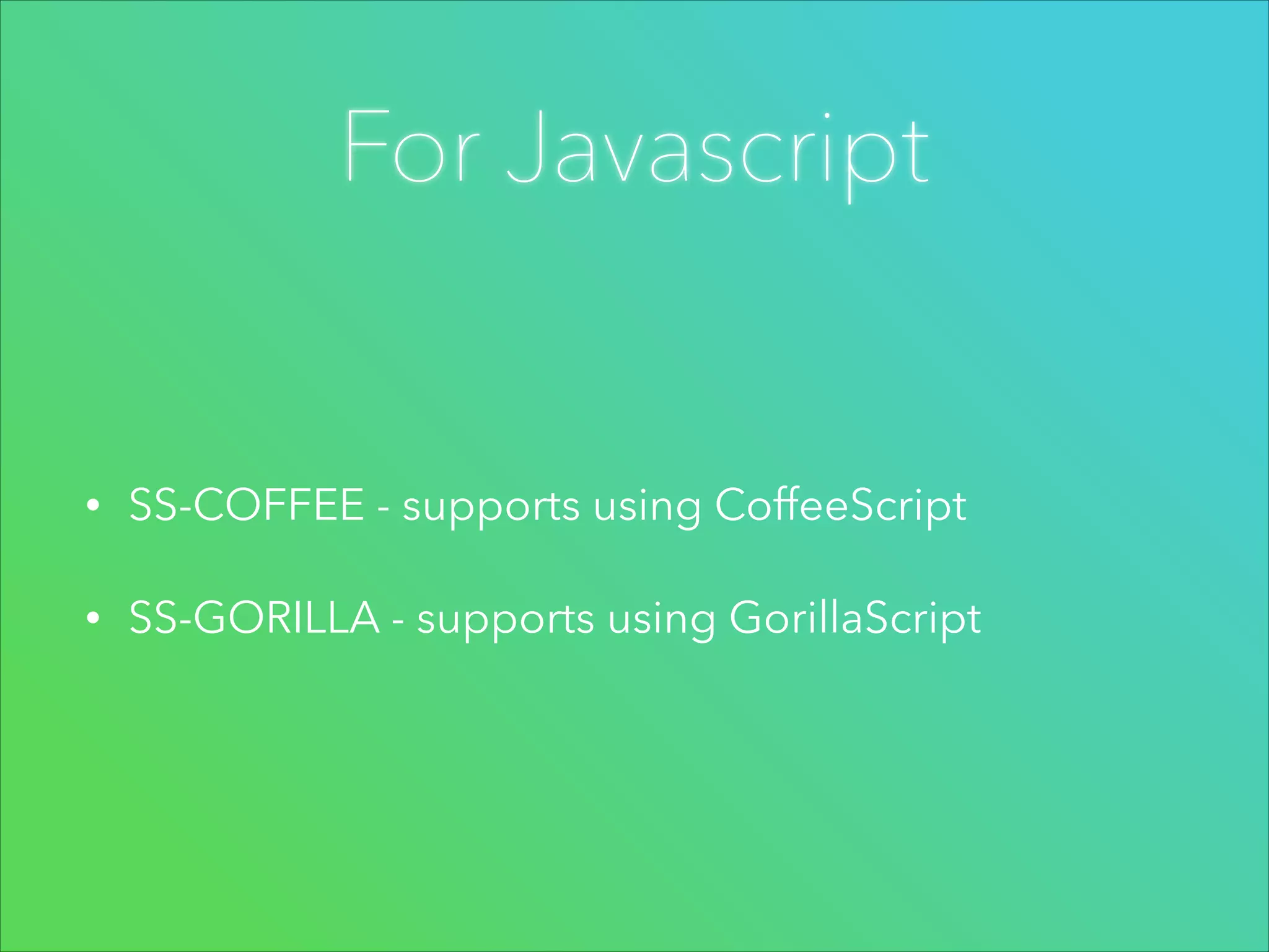 For Javascript

•

SS-COFFEE - supports using CoffeeScript

•

SS-GORILLA - supports using GorillaScript

 