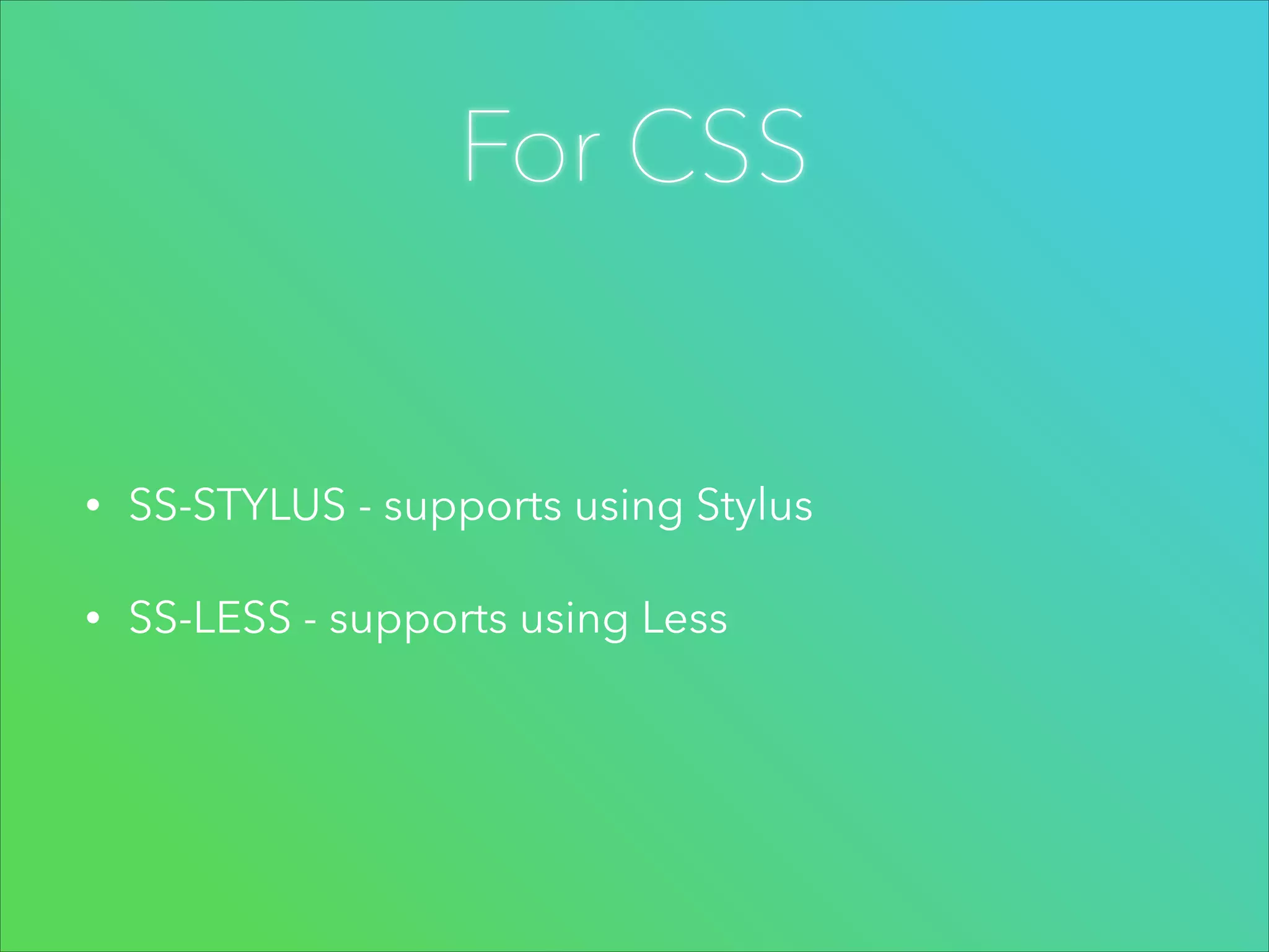 For CSS

•

SS-STYLUS - supports using Stylus

•

SS-LESS - supports using Less

 