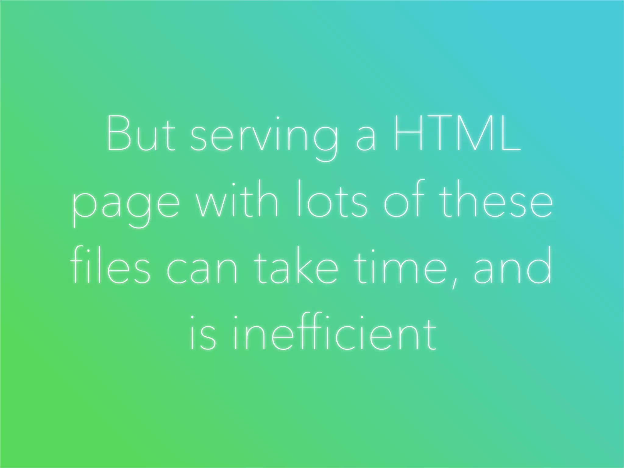 But serving a HTML
page with lots of these
files can take time, and
is inefficient

 