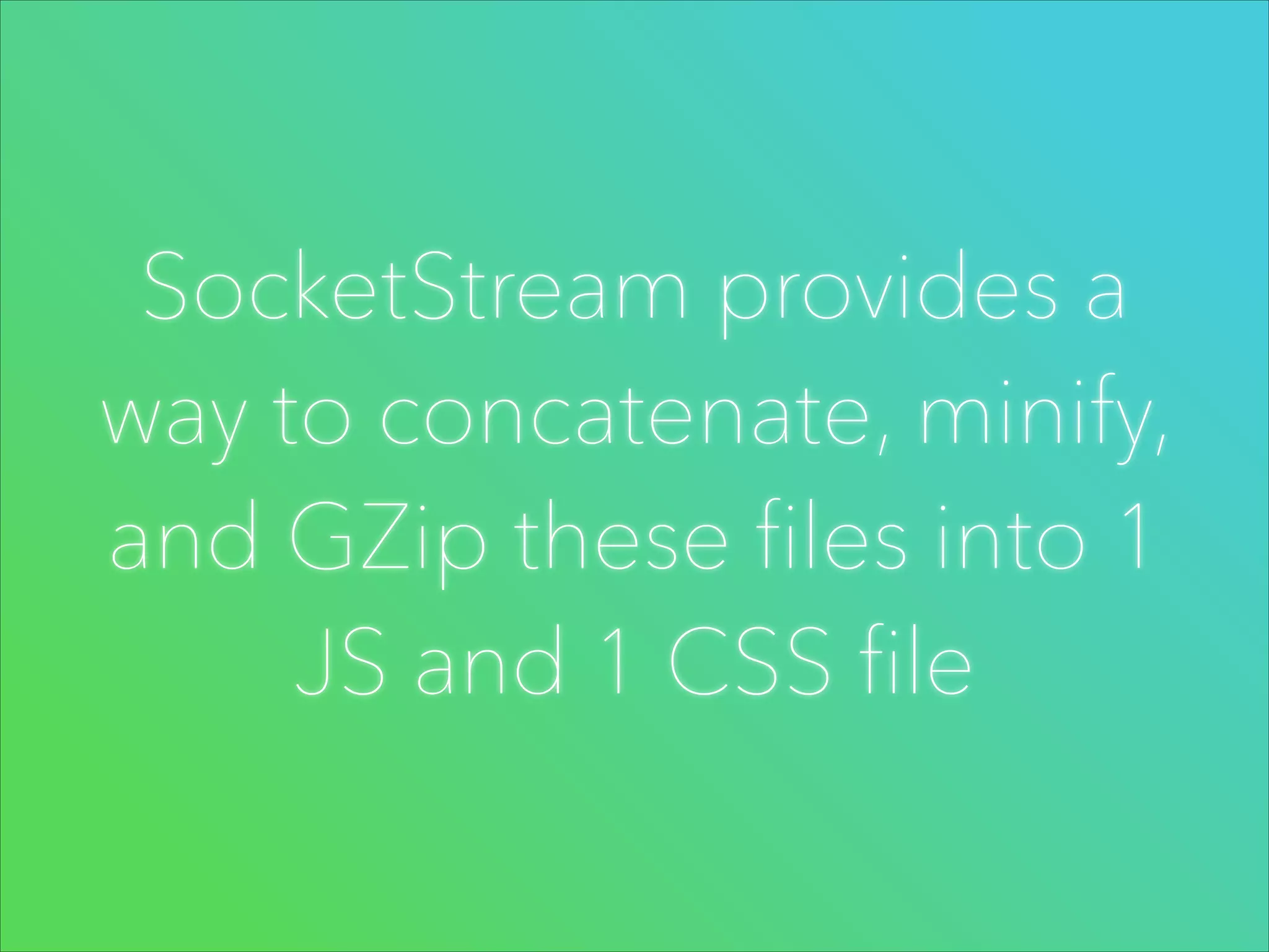 SocketStream provides a
way to concatenate, minify,
and GZip these files into 1
JS and 1 CSS file

 