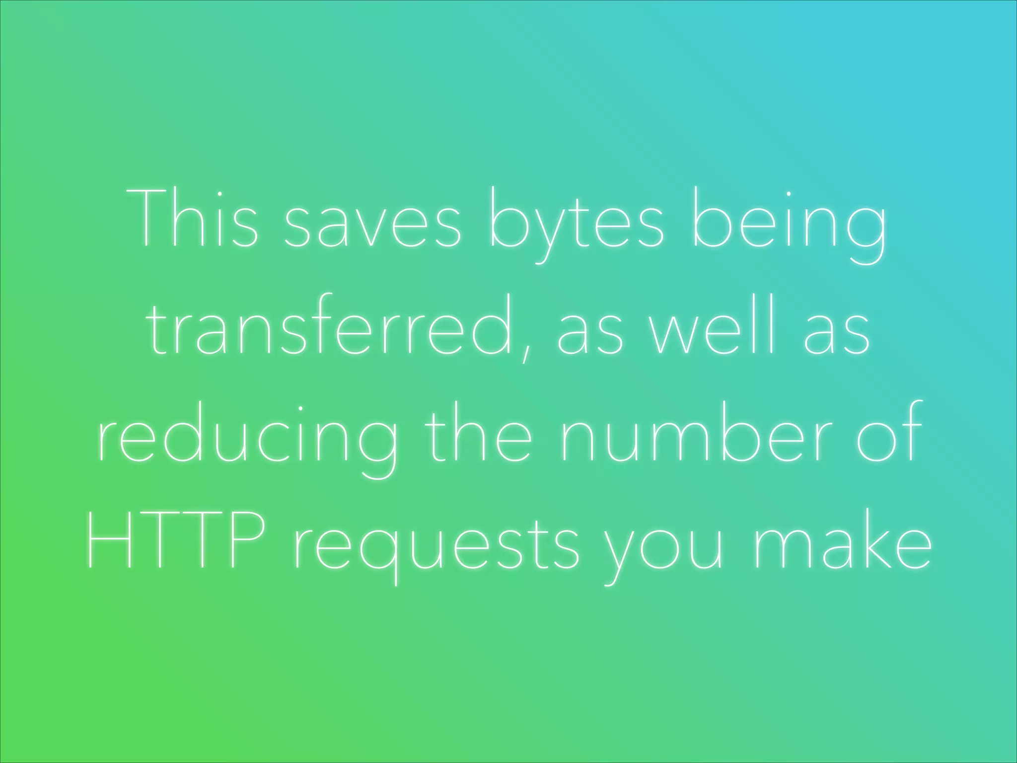 This saves bytes being
transferred, as well as
reducing the number of
HTTP requests you make

 