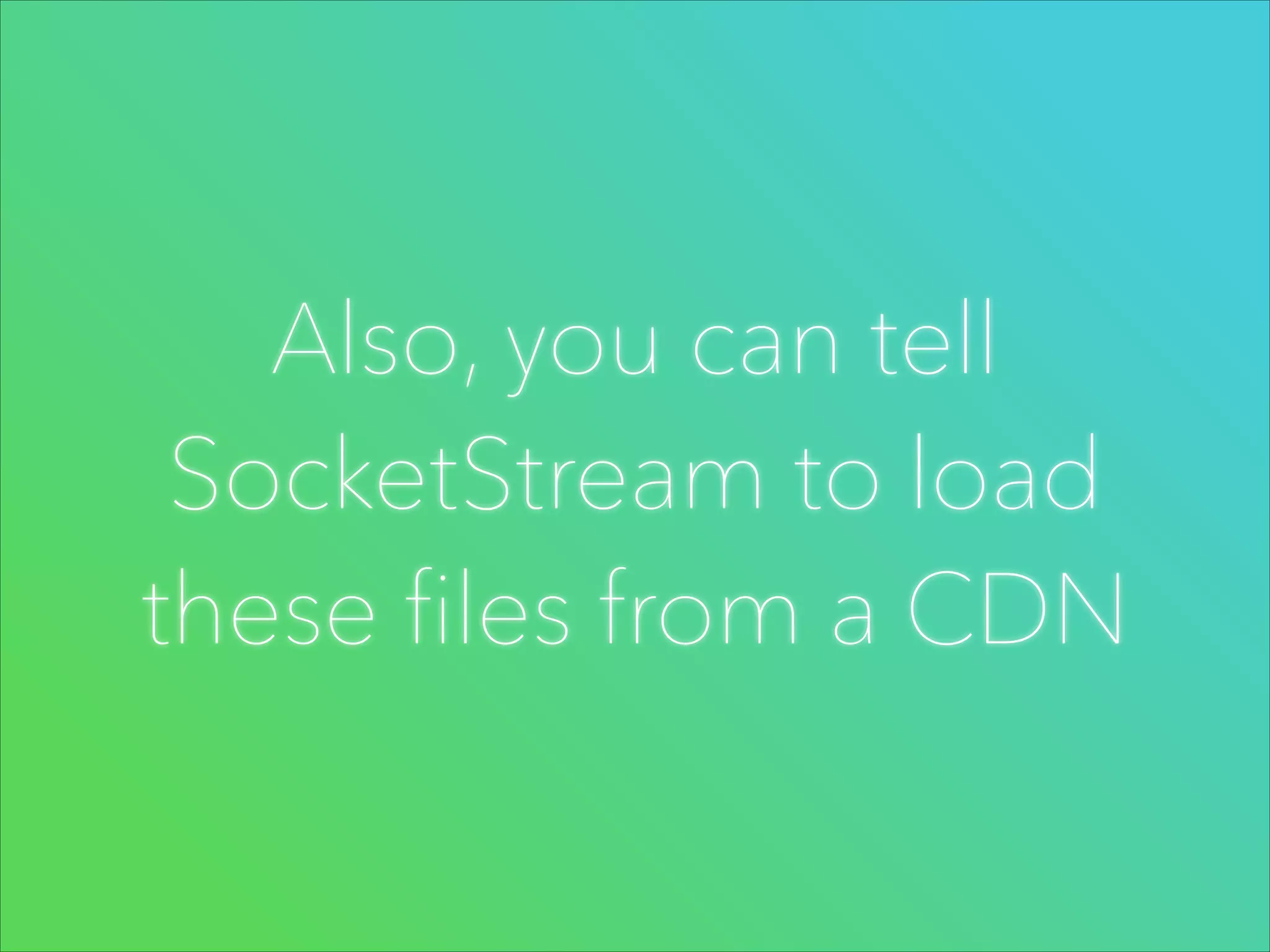 Also, you can tell
SocketStream to load
these files from a CDN

 