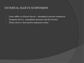 EXTERNAL SLEEVE SUSPENSION
1. Latex rubber or silicone sleeves – atmospheric pressure suspension
2. Neoprene sleeves - atmospheric pressure and skin traction
3. Elastic sleeves- skin traction suspension socket
 