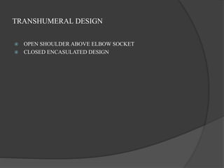 TRANSHUMERAL DESIGN
 OPEN SHOULDER ABOVE ELBOW SOCKET
 CLOSED ENCASULATED DESIGN
 