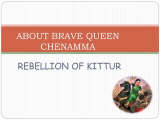 REBELLION OF KITTUR
ABOUT BRAVE QUEEN
CHENAMMA
 