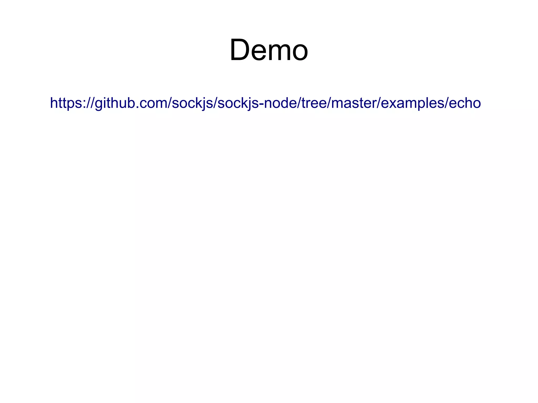 Links
●   Client side:
    <script src="http://cdn.sockjs.org/sockjs-0.3.min.js"></script>
    https://github.com/sockjs/sockjs-client
●   Server side:
    Node.js: https://github.com/sockjs/sockjs-node
    Ruby: https://github.com/sockjs/sockjs-ruby
    Python: https://github.com/MrJoes/sockjs-tornado
    JVM:
     https://github.com/vert-x/vert.x
     https://github.com/ngocdaothanh/xitrum
    etc.
 