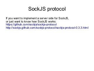 SockJS protocol
If you want to implement a server side for SockJS,
or just want to know how SockJS works:
https://github.com/sockjs/sockjs-protocol
http://sockjs.github.com/sockjs-protocol/sockjs-protocol-0.3.3.html
 