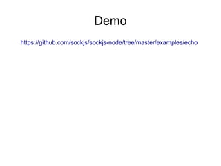 Links
●   Client side:
    <script src="http://cdn.sockjs.org/sockjs-0.3.min.js"></script>
    https://github.com/sockjs/sockjs-client
●   Server side:
    Node.js: https://github.com/sockjs/sockjs-node
    Ruby: https://github.com/sockjs/sockjs-ruby
    Python: https://github.com/MrJoes/sockjs-tornado
    JVM:
     https://github.com/vert-x/vert.x
     https://github.com/ngocdaothanh/xitrum
    etc.
 
