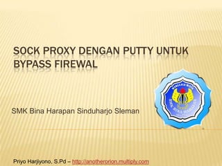 SOCK PROXY DENGAN PUTTY UNTUK
BYPASS FIREWAL



SMK Bina Harapan Sinduharjo Sleman




Priyo Harjiyono, S.Pd – http://anotherorion.multiply.com
 