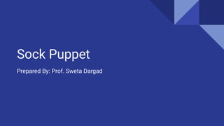 Sock Puppet
Prepared By: Prof. Sweta Dargad
 