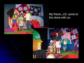 My friend, J.D. came to the show with us. 