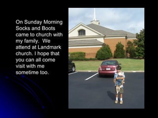 On Sunday Morning Socks and Boots came to church with my family.  We attend at Landmark church. I hope that you can all come visit with me sometime too.   