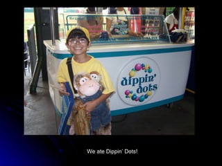 We ate Dippin’ Dots! 