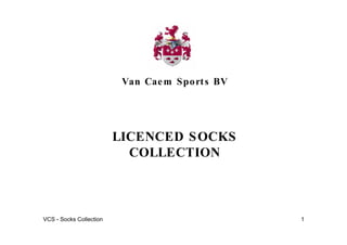 Van Cae m S po rt s BV




                         LICENCED S OCKS
                           COLLECTION



VCS - Socks Collection                             1
 
