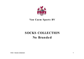 Van Cae m S po rt s BV




                     S OCKS COLLECTION
                         No Bran de d



VCS - Socks Collection                            1
 