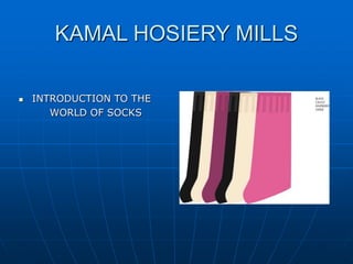 KAMAL HOSIERY MILLS
 INTRODUCTION TO THE
WORLD OF SOCKS
 