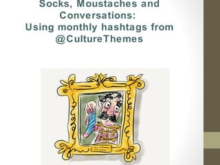 Socks, Moustaches and
Conversations:
Using monthly hashtags from
@CultureThemes
 