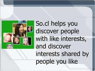 So.cl helps you
discover people
with like interests,
and discover
interests shared by
people you like
 